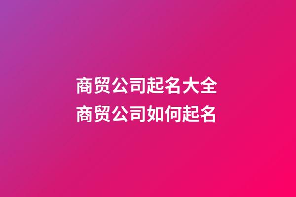 商贸公司起名大全 商贸公司如何起名-第1张-公司起名-玄机派